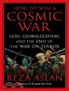 How to Win a Cosmic War: God, Globalization, and the End of the War on Terror