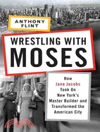 Wrestling With Moses: How Jane Jacobs Took on New York's Master Builder and Transformed the American City