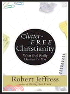 Clutter-free Christianity: A Simpler Faith for Crazier Times