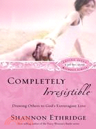 Completely Irresistible ─ Drawing Others to God's Extravagant Love