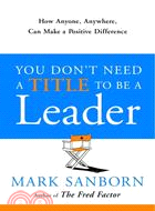 You Don't Need a Title to Be a Leader: How Anyone, Anywhere, Can Make a Positive Difference