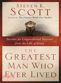 The Greatest Man Who Ever Lived ─ Secrets for Unparalleled Success from the Life of Jesus