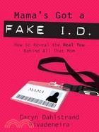 Mama's Got a Fake I.D.: How to Reveal the Real You Behind All That Mom