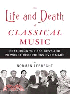 The Life And Death of Classical Music ─ Featuring the 100 Best And 20 Worst Recordings Ever Made