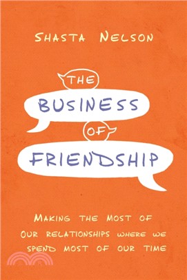 The business of friendship :making the most of our relationships where we spend most of our time /