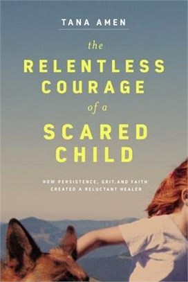 The Relentless Courage of a Scared Child ― How Persistence, Grit, and Faith Created a Reluctant Healer