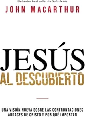 Jesús Al Descubierto: Una Visión Nueva Sobre Las Confrontaciones Audaces de Cristo Y Por Qué Importan