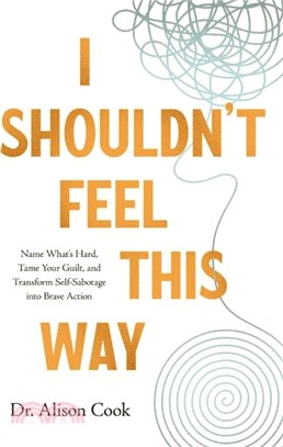 I Shouldn't Feel This Way：Name What? Hard, Tame Your Guilt, and Transform Self-Sabotage into Brave Action
