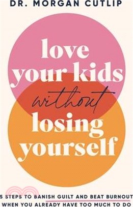 Love Your Kids Without Losing Yourself: 5 Steps to Banish Guilt and Beat Burnout When You Already Have Too Much to Do