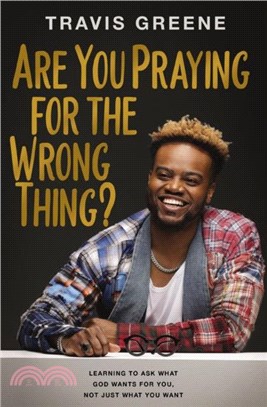 Are You Praying for the Wrong Thing?：Learning to Ask What God Wants for You, Not Just What You Want