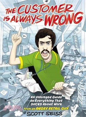 The Customer Is Always Wrong: An Unhinged Guide to Everything That Sucks about Work (from an Angry Retail Guy)