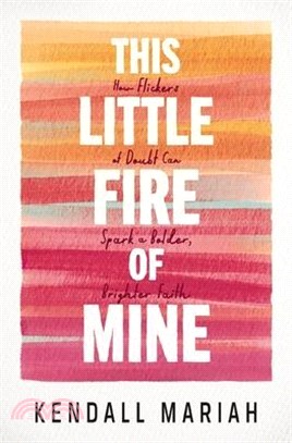 This Little Fire of Mine: How Flickers of Doubt Can Spark a Bolder, Brighter Faith