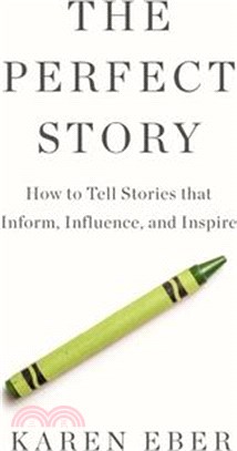 The Perfect Story: How to Tell Stories That Inform, Influence, and Inspire