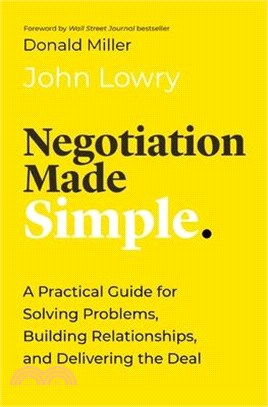 Negotiation Made Simple: A Practical Guide for Making Strategic Decisions, Finding Solutions, and Delivering the Best Deal