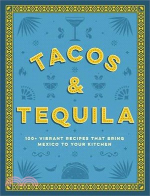 Tacos and Tequila the: 100+ Vibrant Recipes That Bring Mexico to Your Kitchen