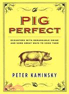 Pig Perfect: Encounters With Remarkable Swine And Some Great Ways To Cook Them