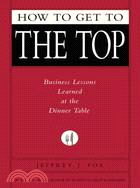 How to Get to the Top: Business Lessons Learned at the Dinner Table
