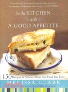 In the Kitchen With a Good Appetite ─ 150 Recipes and Stories About the Food You Love