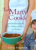 Too Many Cooks: Kitchen Adventures with 1 Mom, 4 Kids, and 102 Recipes