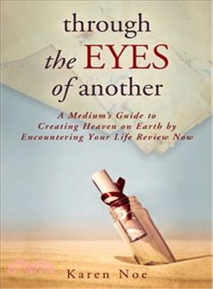 Through the Eyes of Another ─ A Medium's Guide to Creating Heaven on Earth by Encountering Your Life Review Now