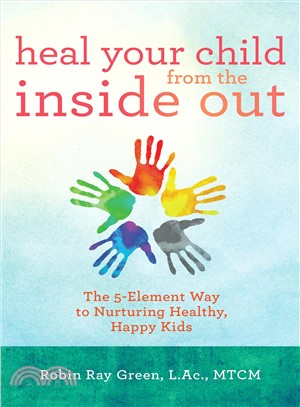 Heal your child from the inside out :the 5-element way to nurturing healthy, happy kids /