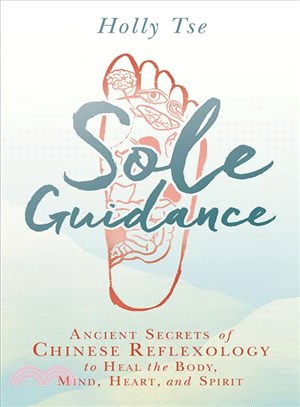 Sole Guidance ─ Ancient Secrets of Chinese Reflexology to Heal the Body, Mind, Heart, and Spirit