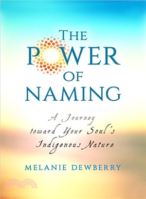 The power of naming :a journey toward your soul's indigenous nature /