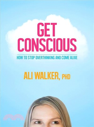 Get conscious :how to stop overthinking and come alive /