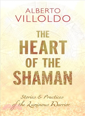 The heart of the Shaman :stories & practices of the luminous warrior /