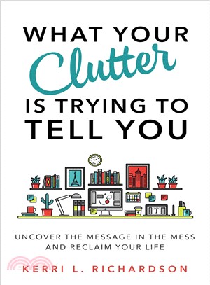 What Your Clutter Is Trying to Tell You ─ Uncover the Message in the Mess and Reclaim Your Life