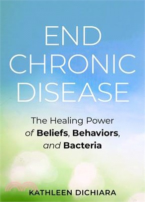 End Chronic Disease ― The Healing Power of Beliefs, Behaviors, and Bacteria