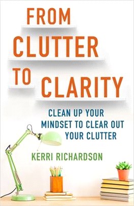 From Clutter to Clarity ― Clean Up Your Mindset to Clear Out Your Clutter