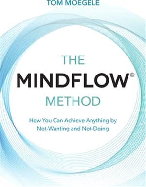 The Mindflow Method ― How You Can Achieve Anything by Not-Wanting and Not-Doing