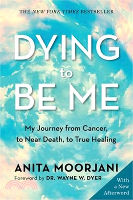 Dying to Be Me: My Journey from Cancer, to Near Death, to True Healing