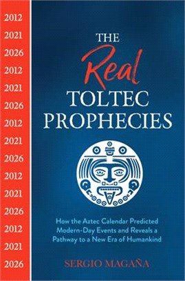The Real Toltec Prophecies ― How the Aztec Calendar Predicted Modern-day Events and Reveals a Pathway to a New Era of Humankind
