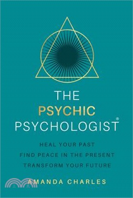 The Psychic Psychologist: Heal Your Past, Find Peace in the Present, Transform Your Future