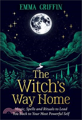 The Witch's Way Home: Magic, Spells and Rituals to Lead You Back to Your Most Powerful Self