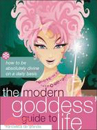 The Modern Goddess' Guide to Life: How to Be Absolutely Divine on a Daily Basis