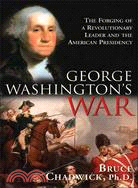 George Washington's War ─ The Forging Of A Revolutionary Leader And The American Presidency