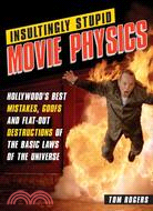 Insultingly Stupid Movie Physics ─ Hollywood's Best Mistakes, Goofs and Flat-out Destructions of the Basic Laws of the Universe