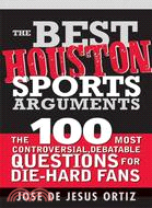 The Best Houston Sports Arguments: The 100 Most Controversial, Debatable Questions for Die-hard Fans