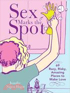 Sex Marks the Spot: 69 Racy, Risky, Amazing Places for Intimate Adventure