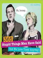 365 Stupid Things Men Have Said 2011 Calendar (But We Love Them Anyway)