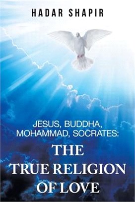 Jesus, Buddha, Mohammad, Socrates ― The True Religion of Love