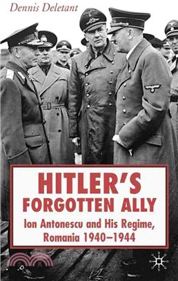 Hitler's Forgotten Ally: Ion Antonescu and His Regime, Romania 1940 - 44