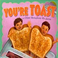 You're Toast and Other Metaphors We Adore