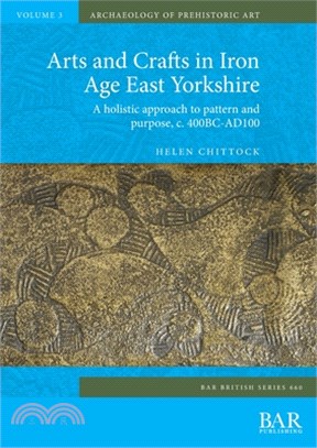 Arts and Crafts in Iron Age East Yorkshire: A holistic approach to pattern and purpose, c. 400BC-AD100