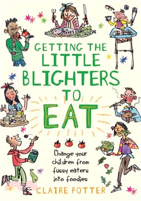 Getting the Little Blighters to Eat：Change Your Children from Fussy Eaters into Foodies.