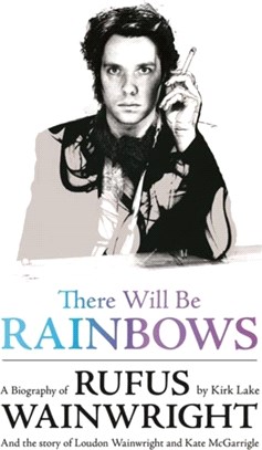 There Will Be Rainbows: A Biography of Rufus Wainwright：And the Story of Loudon Wainwright and Kate McGarrigle