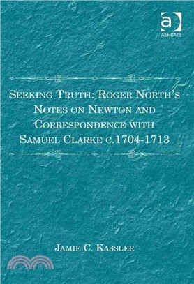 Seeking Truth ─ Roger North's Notes on Newton and Correspondence With Samuel Clarke c. 1704-1713